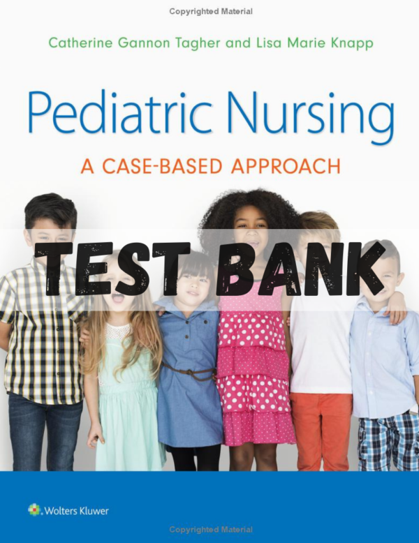 Test Bank for Pediatric Nursing: A Case-Based Approach, 1st Edition by Tagher Knapp